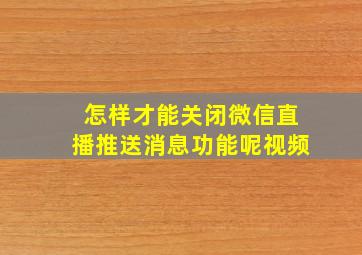 怎样才能关闭微信直播推送消息功能呢视频