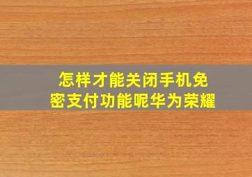 怎样才能关闭手机免密支付功能呢华为荣耀