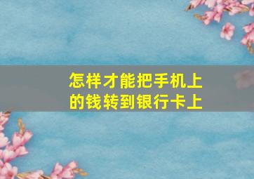 怎样才能把手机上的钱转到银行卡上