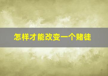 怎样才能改变一个赌徒