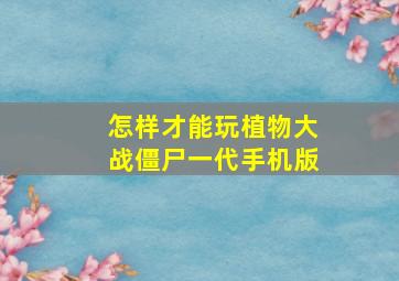 怎样才能玩植物大战僵尸一代手机版