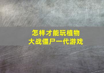 怎样才能玩植物大战僵尸一代游戏