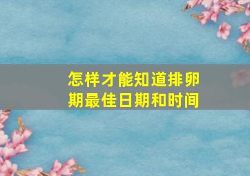 怎样才能知道排卵期最佳日期和时间