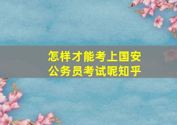 怎样才能考上国安公务员考试呢知乎