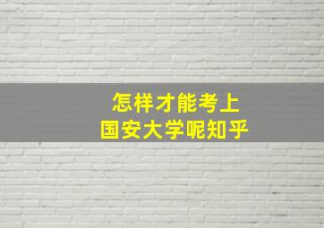 怎样才能考上国安大学呢知乎