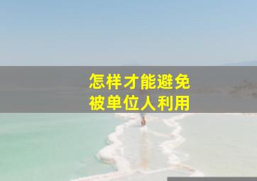 怎样才能避免被单位人利用