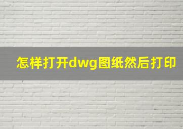 怎样打开dwg图纸然后打印