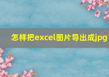 怎样把excel图片导出成jpg