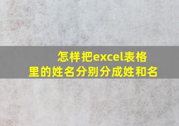 怎样把excel表格里的姓名分别分成姓和名