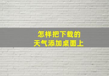 怎样把下载的天气添加桌面上