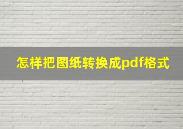 怎样把图纸转换成pdf格式