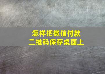 怎样把微信付款二维码保存桌面上