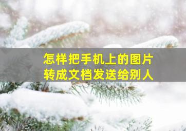 怎样把手机上的图片转成文档发送给别人