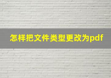 怎样把文件类型更改为pdf