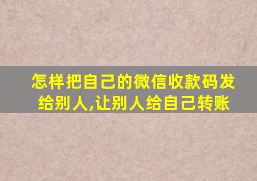 怎样把自己的微信收款码发给别人,让别人给自己转账