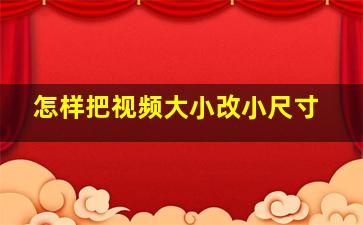 怎样把视频大小改小尺寸