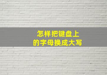 怎样把键盘上的字母换成大写