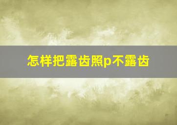 怎样把露齿照p不露齿