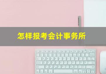 怎样报考会计事务所