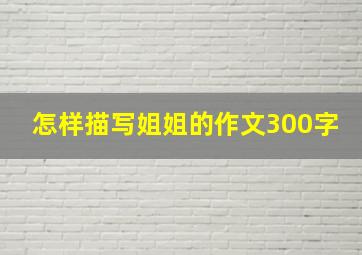 怎样描写姐姐的作文300字