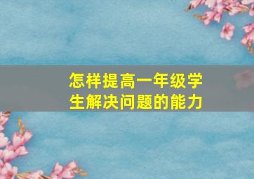 怎样提高一年级学生解决问题的能力