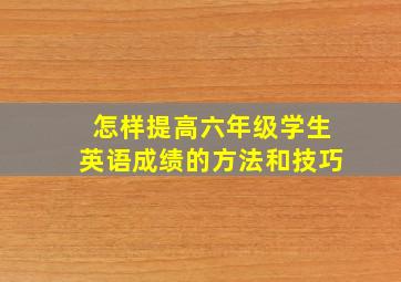 怎样提高六年级学生英语成绩的方法和技巧