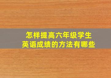 怎样提高六年级学生英语成绩的方法有哪些