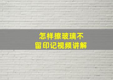 怎样擦玻璃不留印记视频讲解