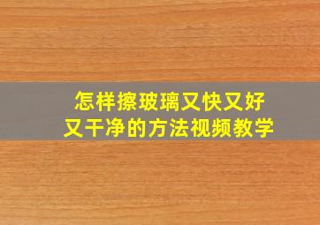 怎样擦玻璃又快又好又干净的方法视频教学