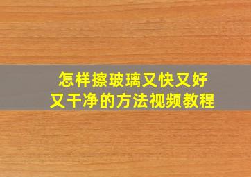 怎样擦玻璃又快又好又干净的方法视频教程