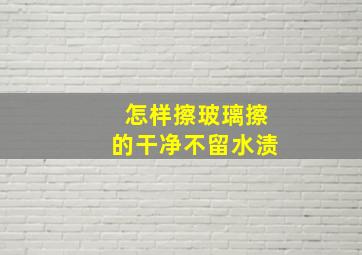 怎样擦玻璃擦的干净不留水渍