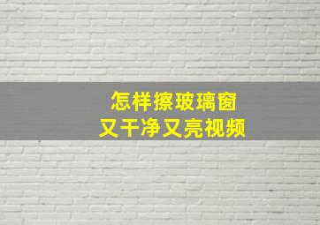 怎样擦玻璃窗又干净又亮视频