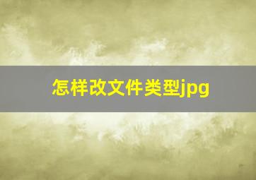 怎样改文件类型jpg