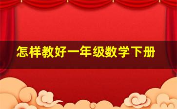 怎样教好一年级数学下册