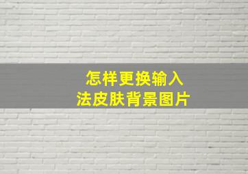 怎样更换输入法皮肤背景图片