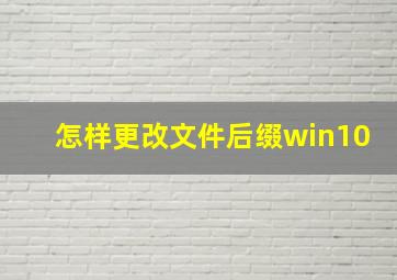 怎样更改文件后缀win10