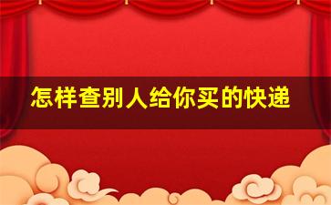 怎样查别人给你买的快递