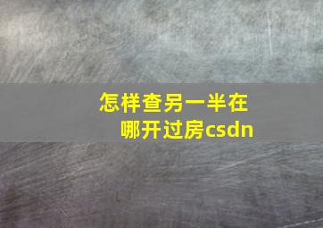 怎样查另一半在哪开过房csdn