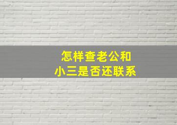 怎样查老公和小三是否还联系