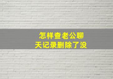 怎样查老公聊天记录删除了没