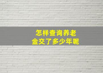 怎样查询养老金交了多少年呢