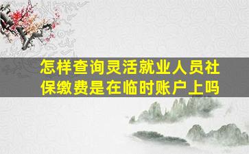 怎样查询灵活就业人员社保缴费是在临时账户上吗