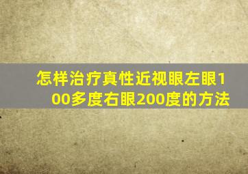 怎样治疗真性近视眼左眼100多度右眼200度的方法