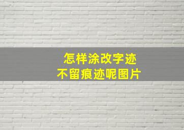 怎样涂改字迹不留痕迹呢图片