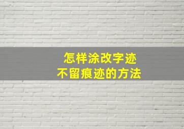 怎样涂改字迹不留痕迹的方法