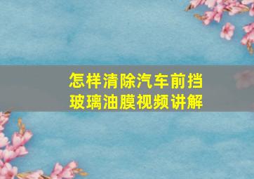 怎样清除汽车前挡玻璃油膜视频讲解