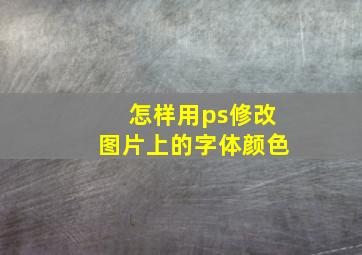 怎样用ps修改图片上的字体颜色