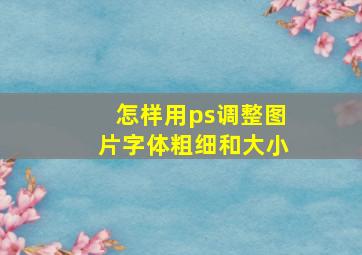 怎样用ps调整图片字体粗细和大小