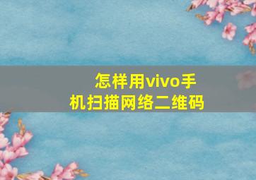 怎样用vivo手机扫描网络二维码