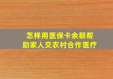 怎样用医保卡余额帮助家人交农村合作医疗